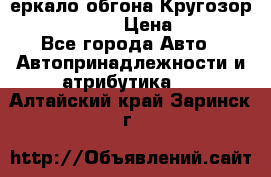3еркало обгона Кругозор-2 Modernized › Цена ­ 2 400 - Все города Авто » Автопринадлежности и атрибутика   . Алтайский край,Заринск г.